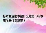 标本兼治的本是什么意思（标本兼治是什么意思）