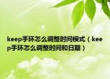 keep手环怎么调整时间模式（keep手环怎么调整时间和日期）