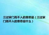 三过家门而不入的意思是（三过家门而不入的意思是什么）