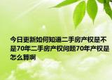 今日更新如何知道二手房产权是不是70年二手房产权问题70年产权是怎么算啊