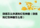微信怎么快速抢红包神器（微信抢红包神器怎么用）