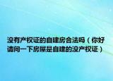 没有产权证的自建房合法吗（你好请问一下房屋是自建的没产权证）
