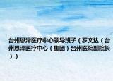 台州恩泽医疗中心领导班子（罗文达（台州恩泽医疗中心（集团）台州医院副院长））