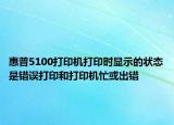 惠普5100打印机打印时显示的状态是错误打印和打印机忙或出错