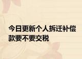 今日更新个人拆迁补偿款要不要交税