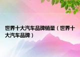 世界十大汽车品牌销量（世界十大汽车品牌）