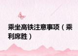 乘坐高铁注意事项（乘利席胜）