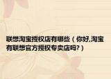 联想淘宝授权店有哪些（你好,淘宝有联想官方授权专卖店吗?）