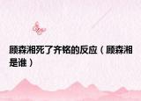 顾森湘死了齐铭的反应（顾森湘是谁）
