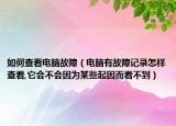 如何查看电脑故障（电脑有故障记录怎样查看,它会不会因为某些起因而看不到）