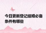 今日更新登记结婚必备条件有哪些