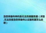 洛奇英雄传单机版无法连接服务器（求助,无法连接洛奇英雄传认证服务器怎么处理）