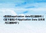 c盘里的application data可以删除吗（C盘下面有2个Application Data 文件夹 ,可以删除吗?）