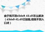 由于找不到d3dx9_43.dll怎么解决（d3dx9 41.dll已加载,但找不到入口点）