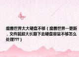 魔兽世界太大硬盘不够（魔兽世界一更新 , 文件就超大长期下去硬盘容量不够怎么处理???）