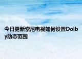 今日更新索尼电视如何设置Dolby动态范围