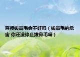 直接拔鼻毛会不好吗（拔鼻毛的危害 你还没停止拔鼻毛吗）