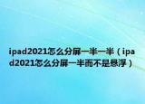 ipad2021怎么分屏一半一半（ipad2021怎么分屏一半而不是悬浮）