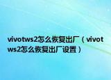 vivotws2怎么恢复出厂（vivotws2怎么恢复出厂设置）