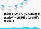 模拟器大小怎么改（NDs模拟器怎么控制啊??为何屏幕怎么小的啊怎么变大?）