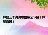 林景云李海海泰国综艺节目（林景嘉园）