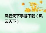 风云天下手游下载（风云天下）
