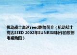 机动战士高达seed剧情简介（机动战士高达SEED 2002年SUNRISE制作的原创电视动画）