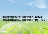 河南中考服务平台官网登录入口2022（河南中考服务平台官网登录入口是什么）