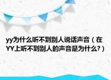 yy为什么听不到别人说话声音（在YY上听不到别人的声音是为什么?）