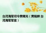台湾海军司令黄曙光（黄锡麟 台湾海军军官）