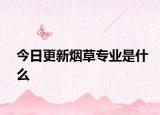 今日更新烟草专业是什么