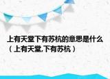 上有天堂下有苏杭的意思是什么（上有天堂,下有苏杭）