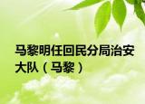 马黎明任回民分局治安大队（马黎）
