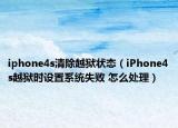 iphone4s清除越狱状态（iPhone4s越狱时设置系统失败 怎么处理）