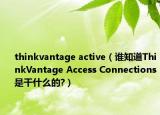 thinkvantage active（谁知道ThinkVantage Access Connections是干什么的?）