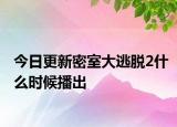 今日更新密室大逃脱2什么时候播出