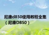 尼康d850使用教程全集（尼康D850）