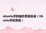 ubuntu手机操作系统安卓（Ubuntu手机系统）