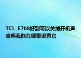 TCL  E708好到可以关掉开机声音吗我能在哪里设置它