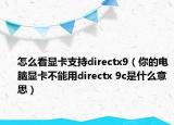 怎么看显卡支持directx9（你的电脑显卡不能用directx 9c是什么意思）
