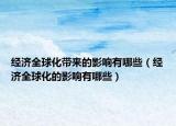 经济全球化带来的影响有哪些（经济全球化的影响有哪些）