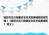固定式压力容器安全技术监察规程适用范围（《固定式压力容器安全技术监察规程》 释义）
