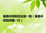 表格中间如何去掉一格（表格中间如何插一行）