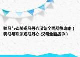 骑马与砍杀戎马丹心汉匈全面战争攻略（骑马与砍杀戎马丹心-汉匈全面战争）