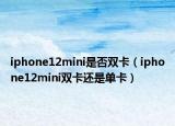 iphone12mini是否双卡（iphone12mini双卡还是单卡）