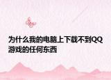 为什么我的电脑上下载不到QQ游戏的任何东西