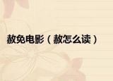 赦免电影（赦怎么读）