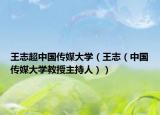 王志超中国传媒大学（王志（中国传媒大学教授主持人））