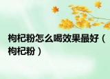 枸杞粉怎么喝效果最好（枸杞粉）