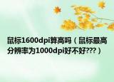 鼠标1600dpi算高吗（鼠标最高分辨率为1000dpi好不好???）